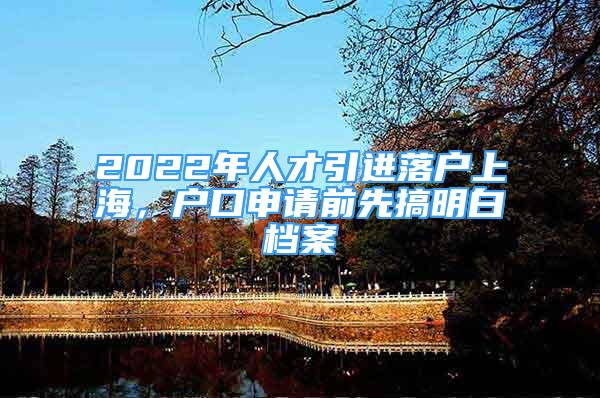 2022年人才引進落戶上海，戶口申請前先搞明白檔案