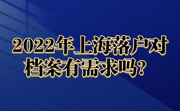 2022年上海落戶對檔案有需求嗎？