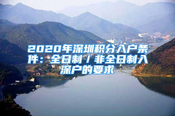 2020年深圳積分入戶條件：全日制／非全日制入深戶的要求