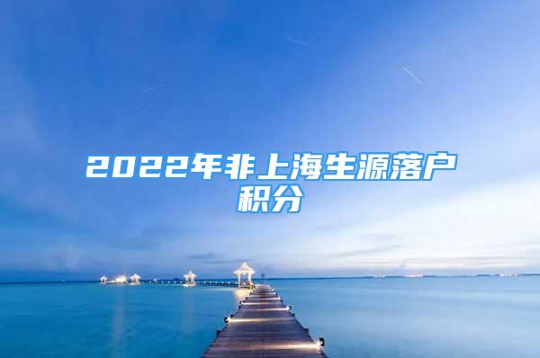 2022年非上海生源落戶積分