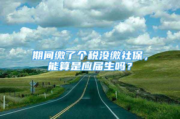 期間繳了個(gè)稅沒繳社保，能算是應(yīng)屆生嗎？