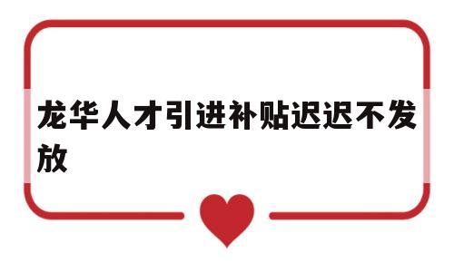 龍華人才引進補貼遲遲不發(fā)放(龍華區(qū)人才引進補貼多久能下來) 留學(xué)生入戶深圳