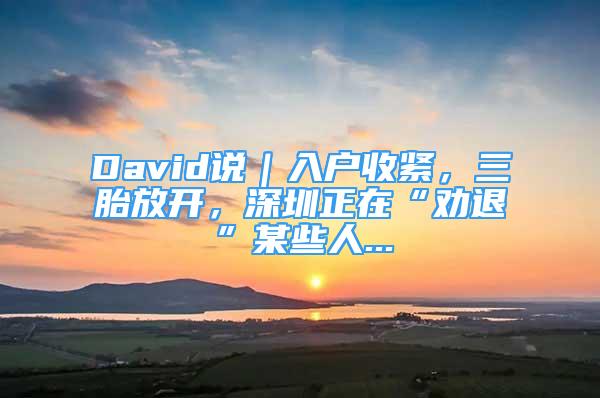 David說(shuō)｜入戶收緊，三胎放開(kāi)，深圳正在“勸退”某些人...