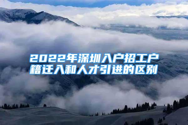 2022年深圳入戶招工戶籍遷入和人才引進(jìn)的區(qū)別