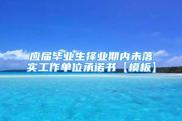 應(yīng)屆畢業(yè)生擇業(yè)期內(nèi)未落實(shí)工作單位承諾書【模板】