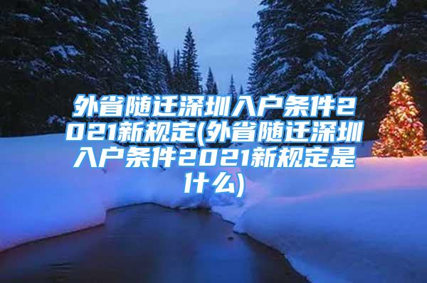 外省隨遷深圳入戶條件2021新規(guī)定(外省隨遷深圳入戶條件2021新規(guī)定是什么)