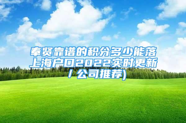 奉賢靠譜的積分多少能落上海戶口2022實時更新／公司推薦)