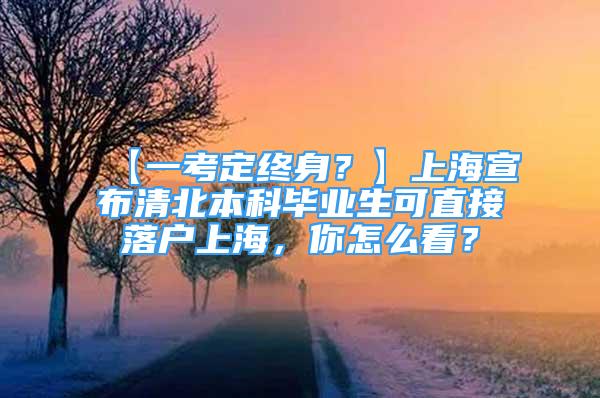 【一考定終身？】上海宣布清北本科畢業(yè)生可直接落戶上海，你怎么看？