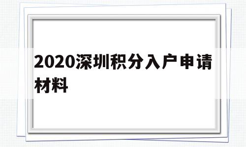 2020深圳積分入戶申請材料(2020年深圳積分入戶申請時間) 深圳積分入戶