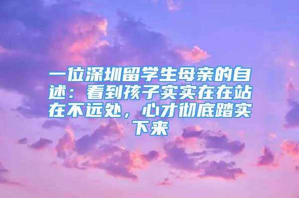 一位深圳留學生母親的自述：看到孩子實實在在站在不遠處，心才徹底踏實下來