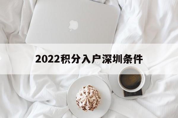 2022積分入戶深圳條件(深圳積分入戶條件2020新規(guī)定) 深圳積分入戶政策