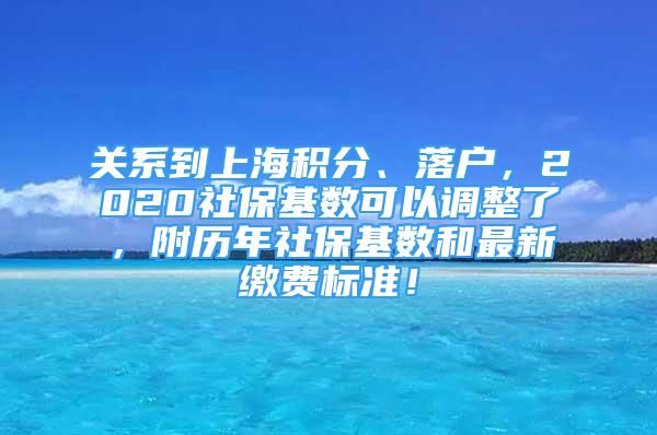 關(guān)系到上海積分、落戶(hù)，2020社保基數(shù)可以調(diào)整了，附歷年社保基數(shù)和最新繳費(fèi)標(biāo)準(zhǔn)！