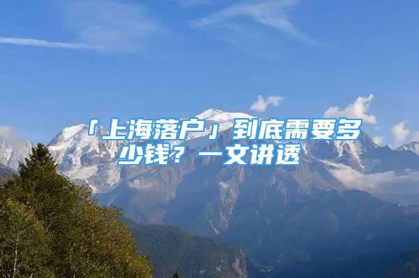 「上海落戶」到底需要多少錢？一文講透