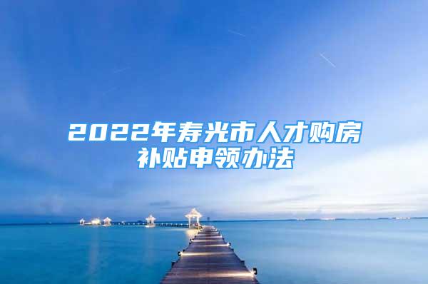 2022年壽光市人才購(gòu)房補(bǔ)貼申領(lǐng)辦法