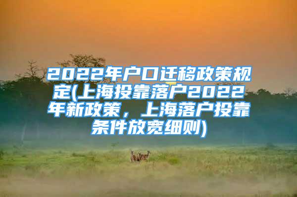 2022年戶口遷移政策規(guī)定(上海投靠落戶2022年新政策，上海落戶投靠條件放寬細則)