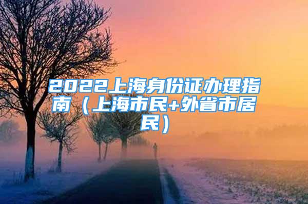 2022上海身份證辦理指南（上海市民+外省市居民）