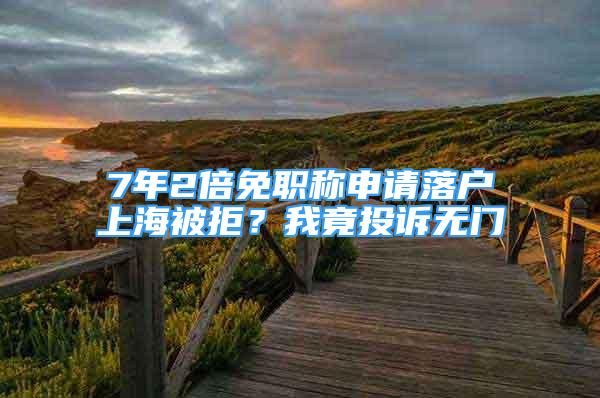 7年2倍免職稱申請落戶上海被拒？我竟投訴無門