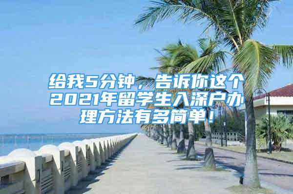 給我5分鐘，告訴你這個2021年留學(xué)生入深戶辦理方法有多簡單！