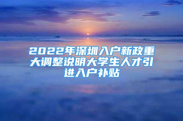 2022年深圳入戶(hù)新政重大調(diào)整說(shuō)明大學(xué)生人才引進(jìn)入戶(hù)補(bǔ)貼