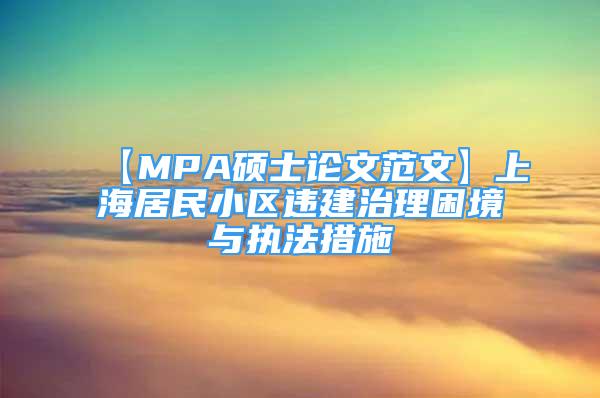 【MPA碩士論文范文】上海居民小區(qū)違建治理困境與執(zhí)法措施