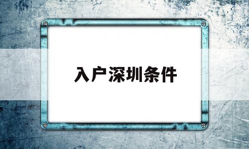 入戶深圳條件(父母隨遷入戶深圳條件) 積分入戶測評