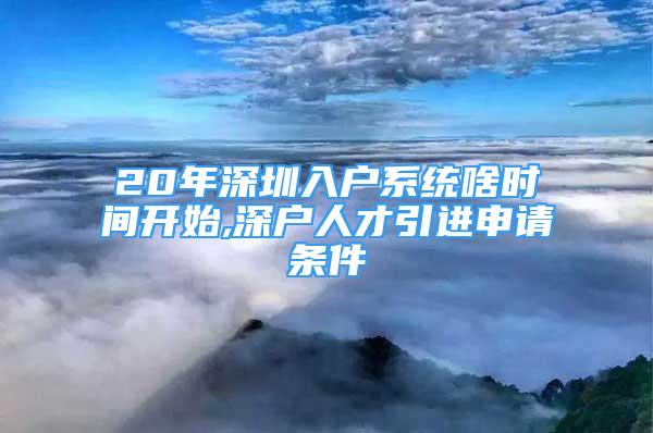 20年深圳入戶系統(tǒng)啥時間開始,深戶人才引進(jìn)申請條件