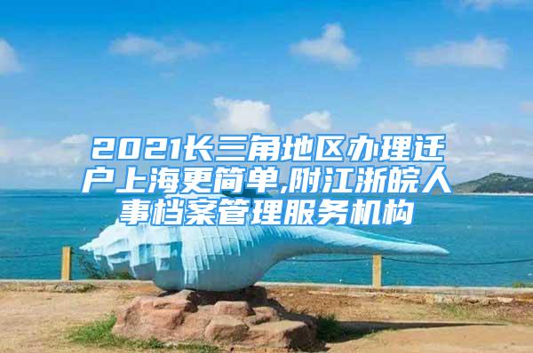 2021長三角地區(qū)辦理遷戶上海更簡單,附江浙皖人事檔案管理服務(wù)機(jī)構(gòu)