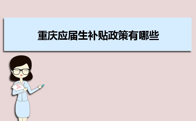 2022年重慶應(yīng)屆生補貼政策有哪些,企業(yè)應(yīng)屆生返稅補貼標準 