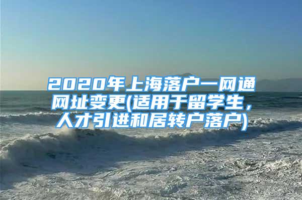 2020年上海落戶一網(wǎng)通網(wǎng)址變更(適用于留學(xué)生，人才引進(jìn)和居轉(zhuǎn)戶落戶)