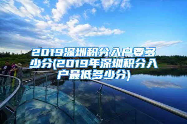 2019深圳積分入戶要多少分(2019年深圳積分入戶最低多少分)