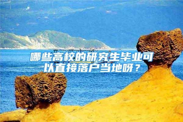 哪些高校的研究生畢業(yè)可以直接落戶當(dāng)?shù)匮剑?/></p>
								<p style=