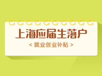 上海應(yīng)屆生落戶政策中就業(yè)創(chuàng)業(yè)補(bǔ)貼怎么弄?