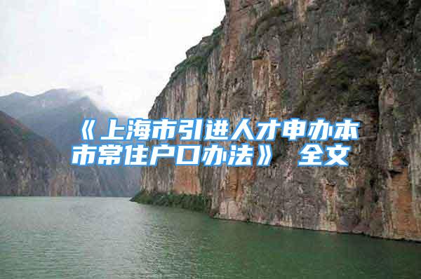 《上海市引進(jìn)人才申辦本市常住戶口辦法》 全文