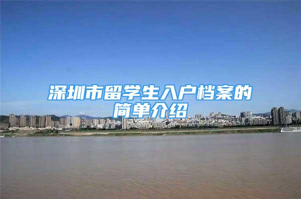 深圳市留學生入戶檔案的簡單介紹