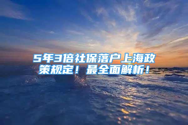 5年3倍社保落戶上海政策規(guī)定！最全面解析！