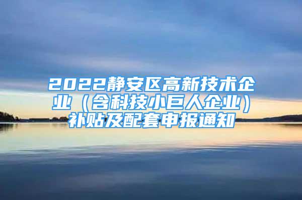 2022靜安區(qū)高新技術(shù)企業(yè)（含科技小巨人企業(yè)）補貼及配套申報通知