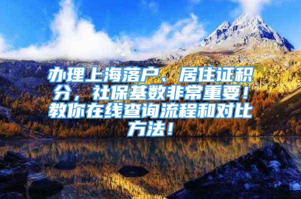 辦理上海落戶、居住證積分，社保基數(shù)非常重要！教你在線查詢流程和對比方法！