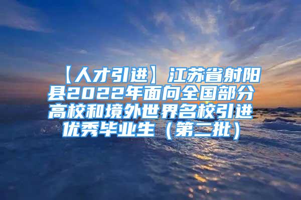 【人才引進(jìn)】江蘇省射陽(yáng)縣2022年面向全國(guó)部分高校和境外世界名校引進(jìn)優(yōu)秀畢業(yè)生（第二批）