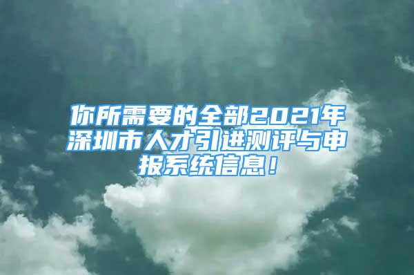 你所需要的全部2021年深圳市人才引進(jìn)測評與申報系統(tǒng)信息！