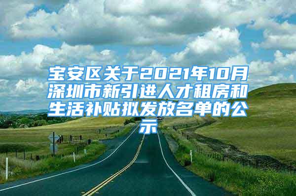 寶安區(qū)關(guān)于2021年10月深圳市新引進(jìn)人才租房和生活補(bǔ)貼擬發(fā)放名單的公示