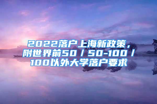 2022落戶上海新政策，附世界前50／50-100／100以外大學(xué)落戶要求