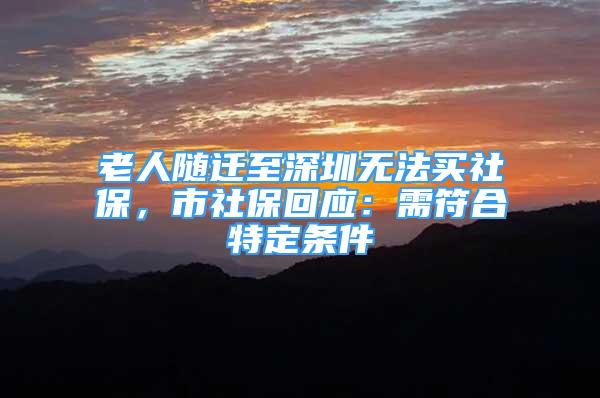 老人隨遷至深圳無法買社保，市社保回應(yīng)：需符合特定條件