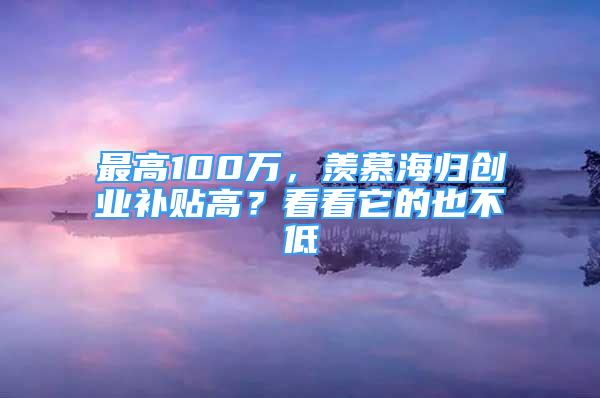 最高100萬，羨慕海歸創(chuàng)業(yè)補(bǔ)貼高？看看它的也不低