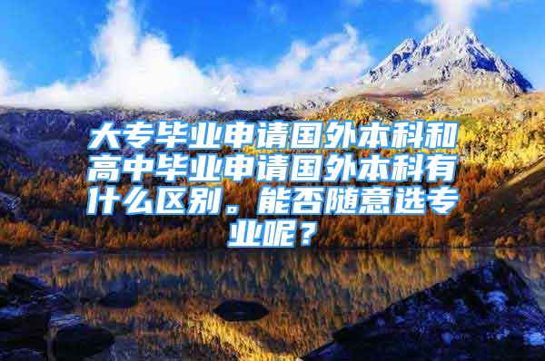 大專畢業(yè)申請國外本科和高中畢業(yè)申請國外本科有什么區(qū)別。能否隨意選專業(yè)呢？