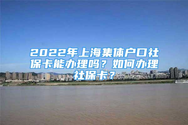 2022年上海集體戶口社?？苻k理嗎？如何辦理社保卡？