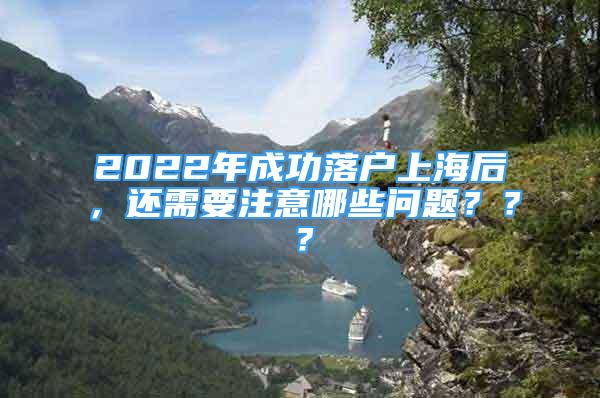 2022年成功落戶上海后，還需要注意哪些問題？？？