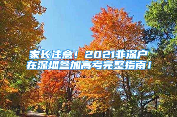 家長注意！2021非深戶在深圳參加高考完整指南！