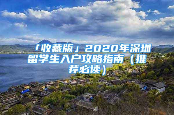 「收藏版」2020年深圳留學(xué)生入戶攻略指南（推薦必讀）