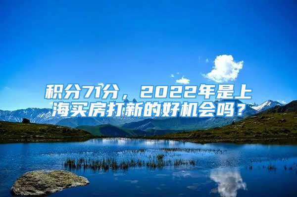 積分71分，2022年是上海買(mǎi)房打新的好機(jī)會(huì)嗎？