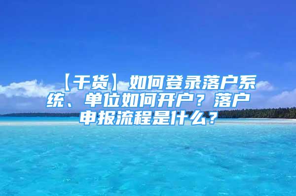 【干貨】如何登錄落戶系統(tǒng)、單位如何開戶？落戶申報流程是什么？